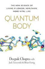 Quantum body : the new science of living a longer, healthier, more vital life / Deepak Chopra, Jack Tuszynski, Brian Fertig.