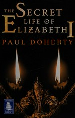 The secret life of Elizabeth I / by Paul Doherty.