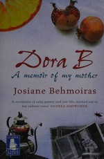 Dora B : a memoir of my mother / Josiane Behmoiras.