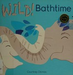 Wild! Bathtime / Courtney Dicmas.