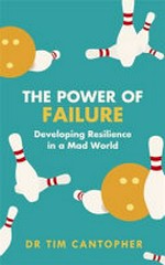 The power of failure : developing resilience in a mad world / Dr Tim Cantopher.