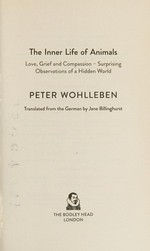The inner life of animals : love, grief and compassion : surprising observations of a hidden world / Peter Wohlleben ; translated from the German by Jane Billinghurst.
