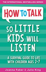 How to talk so little kids will listen : a survival guide to life with children ages 2-7 / Joanna Faber & Julie King ; with a foreword by Adele Faber.