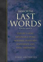 Immortal last words : history's most memorable dying remarks, deathbed declarations and final farewells / Terry Breverton.