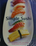Simply sushi : light and healthy sushi, miso soups, noodle bowls and more / text, Nadia Arumugam ... [et al.].