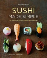 Sushi made simple : from classic wraps and rolls to modern bowls and burgers / Atsuko Ikeda ; photography by Yuki Sugiura.