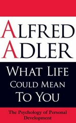 What life could mean to you : the psychology of personal development / Alfred Adler ; edited by Colin Brett.