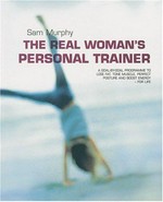 The real woman's personal trainer : a goal-by-goal programme to lose fat, tone muscle, perfect posture and boost energy - for life / Sam Murphy.
