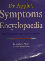 Dr Apple's symptoms encyclopaedia : the reassuring guide to self-diagnosis / Michael Apple and Jason Payne-James.