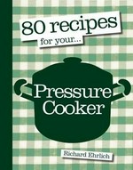 80 recipes for your pressure cooker / Richard Ehrlich ; photography by Will Heap.