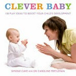 Clever baby : 100 play ideas to boost your child's development / Simone Cave and Carolina Fertleman.