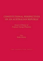 Constitutional perspectives on an Australian republic : essays in honour of Professor George Winterton / editor Sarah Murray.