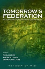 Tomorrow's federation : reforming Australian government / editors Paul Kildea, Andrew Lynch, George Williams.