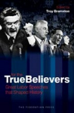 For the true believers : great Labor speeches that shaped history / edited by Troy Bramston ; foreword by Graham Freudenberg.