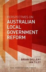 Perspectives on Australian local government reform / editors: Brian Dollery, Ian Tiley.