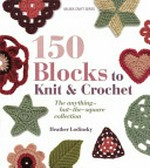 150 blocks to knit & crochet : the anything-but-the-square collection / Heather Lodinsky.