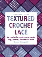 Textured crochet lace : 64 lace patterns to create rugs, scarves, beanies and more / Renate Kirkpatrick.