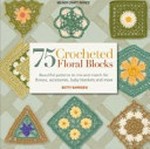 75 crocheted floral blocks : beautiful patterns to mix and match for throws, accessories, baby blankets and more / Betty Barnden.