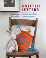Knitted letters : make personalized gifts and accents with creative typography-based projects / Catherine Hirst and Erssie Major.