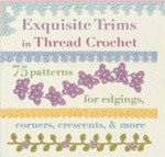 Exquisite trims in thread crochet : 75 patterns for edgings, corners, crescents & more / Caitlin Sainio.