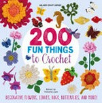 200 fun things to crochet : decorative flowers, leaves, bugs, butterflies and more! / edited by Victoria Lyle.