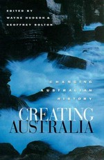 Creating Australia : changing Australian history / edited by Wayne Hudson & Geoffrey Bolton.