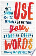 Use your words : a myth-busting, no-fear approach to writing / Catherine Deveny.
