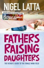 Fathers raising daughters : the father's guide to the female mind-field / Nigel Latta.