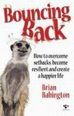 Bouncing back : how to overcome setbacks, become resilient and create a happier life / Brian Babington.