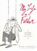 My life as a father / Ross Campbell ; edited by Shelley Gare ; illustrations by Andrew Joyner.