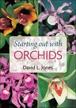 Starting out with orchids : easy-to-grow and collectable orchids for your glasshouse and shadehouse / David L. Jones.