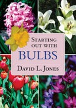 Starting out with bulbs : easy-to-grow and collectable bulbs for the gardener and bulb enthusiast / David L. Jones.