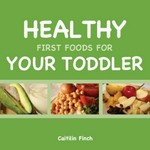 Healthy first foods for your toddler / Caitilin Finch.
