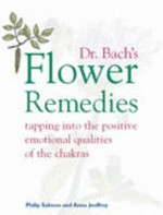 Dr. Bach's flower remedies : tapping into the positive emotional qualities of the chakras / Philip Salmon and Anna Jeoffroy.