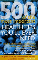 500 of the most important health tips you'll ever need : an A-Z of alternative health hints to help over 200 conditions / Hazel Courteney with Stephen Langley and Gareth Zeal.