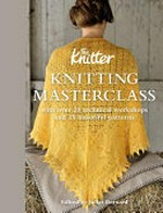 Knitting masterclass : with over 20 technical workshops and 15 beautiful patterns / edited by Juliet Bernard.