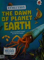 The dawn of planet Earth : the incredible story of life on Earth 4,540 to 200 million years ago / by Matthew Rake ; Illustrated by Peter Minister.