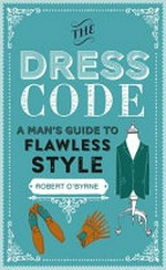 The dress code : a man's guide to flawless style / Robert O'Byrne.