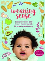 Weaning sense : a baby-led feeding guide from 4 months onwards / Meg Faure & Kath Megaw ; photographs: Craig Fraser.