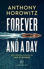 Forever and a day / Anthony Horowitz ; [with original material by Ian Fleming]