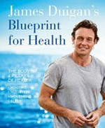 James Duigan's blueprint for health : the Bodyism 4 pillars of health: mindset, nutrition, movement, sleep / James Duigan
