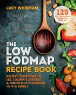 The low FODMAP recipe book : relieve symptoms of IBS, Crohn's disease & other gut disorders in 4-6 weeks / Lucy Whigham.