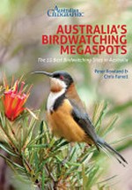 Australia birdwatching megaspots : the 55 best birdwatching sites in Australia / Peter Rowland & Chris Farrell ; contributing authors: Australian Wildlife Conservancy [and 14 others].