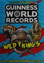 Guinness world records : wild things / introduction by Steve Backshall ; [editor Ben Hollingum].
