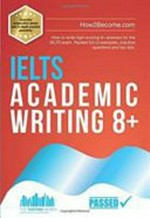 IELTS academic writing 8+ : how to write high-scoring 8+ answers for the ielts exam ; Packed full of examples, practice questions and top tips.