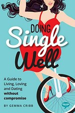 Doing single well : a guide to living, loving and dating without compromise / by Gemma Cribb.