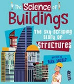 The science of buildings : the sky-scraping story of structures / written by Alex Woolf.