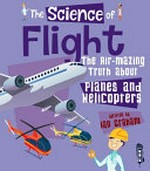 The science of flight : the air-mazing truth about planes and helicopters / written Ian Graham.
