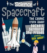 The science of spacecraft : the cosmic truth about rockets, satellites and probes / written by Alex Woolf.