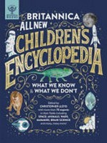 Britannica all new children's encyclopedia : what we know & what we don't / edited by Christopher Lloyd with more than 100 experts in their fields, including space, animals, wars, mummies, brain science and many, many more!